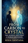 From Carbon to Crystal: The Science and Spirit of Human Ascension